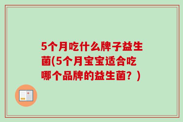 5个月吃什么牌子益生菌(5个月宝宝适合吃哪个品牌的益生菌?) 5个月吃什么牌子益生菌(5个月宝宝适合吃哪个品牌的益生菌?)