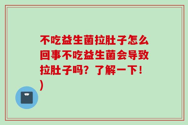 不吃益生菌拉肚子怎么回事不吃益生菌会导致拉肚子吗？了解一下！)