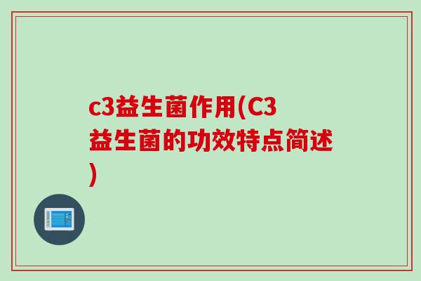 c3益生菌作用(C3益生菌的功效特点简述)
