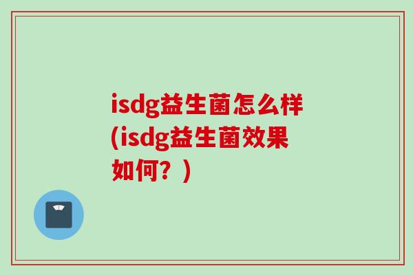 isdg益生菌怎么样(isdg益生菌效果如何？)