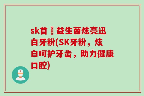 sk首蒄益生菌炫亮迅白牙粉(SK牙粉,炫白呵护牙齿,助力健康口腔) sk首蒄益生菌炫亮迅白牙粉(SK牙粉,炫白呵护牙齿,助力健康口腔)