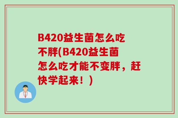 B420益生菌怎么吃不胖(B420益生菌怎么吃才能不变胖，赶快学起来！)