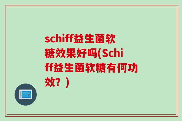 schiff益生菌软糖效果好吗(Schiff益生菌软糖有何功效?) schiff益生菌软糖效果好吗(Schiff益生菌软糖有何功效?)