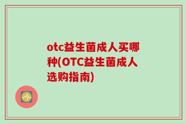 otc益生菌成人买哪种(OTC益生菌成人选购指南)