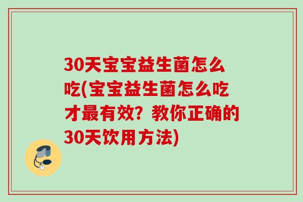 30天宝宝益生菌怎么吃(宝宝益生菌怎么吃才最有效？教你正确的30天饮用方法)