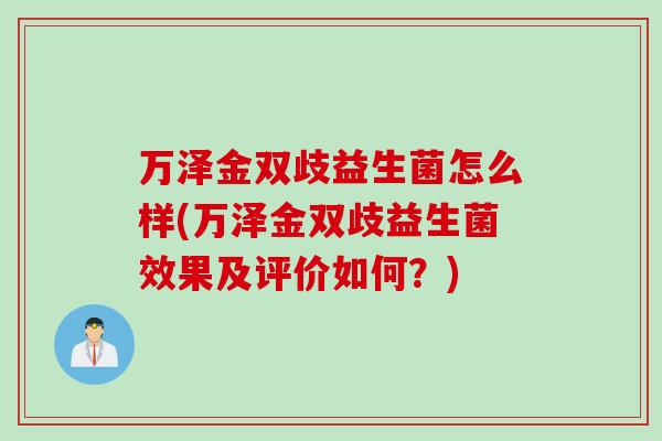万泽金双歧益生菌怎么样(万泽金双歧益生菌效果及评价如何？)