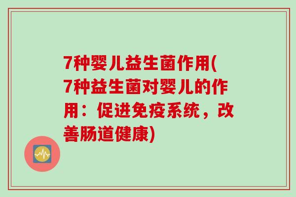 7种婴儿益生菌作用(7种益生菌对婴儿的作用:促进系统,改善肠道健康) 7种婴儿益生菌作用(7种益生菌对婴儿的作用:促进系统,改善肠道健康)