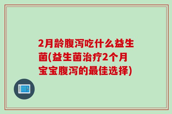 2月龄吃什么益生菌(益生菌2个月宝宝的佳选择) 2月龄吃什么益生菌(益生菌2个月宝宝的佳选择)