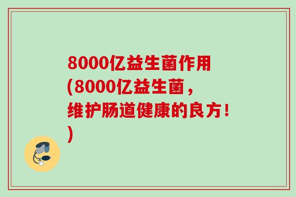 8000亿益生菌作用(8000亿益生菌，维护肠道健康的良方！)