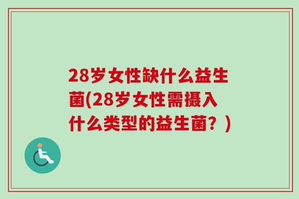 28岁女性缺什么益生菌(28岁女性需摄入什么类型的益生菌？)