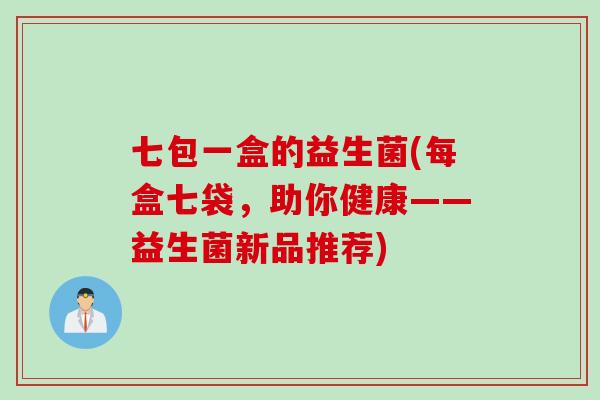 七包一盒的益生菌(每盒七袋，助你健康——益生菌新品推荐)