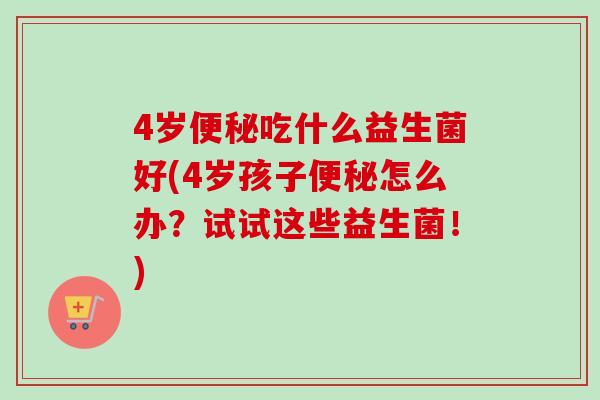4岁吃什么益生菌好(4岁孩子怎么办？试试这些益生菌！)
