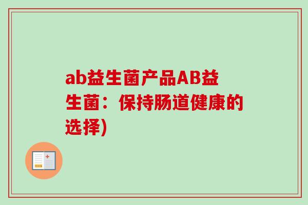 ab益生菌产品AB益生菌：保持肠道健康的选择)