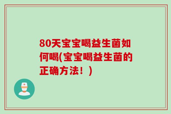 80天宝宝喝益生菌如何喝(宝宝喝益生菌的正确方法！)