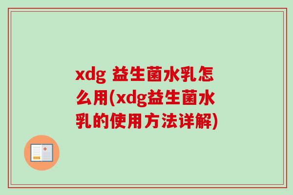 xdg 益生菌水乳怎么用(xdg益生菌水乳的使用方法详解) xdg 益生菌水乳怎么用(xdg益生菌水乳的使用方法详解)