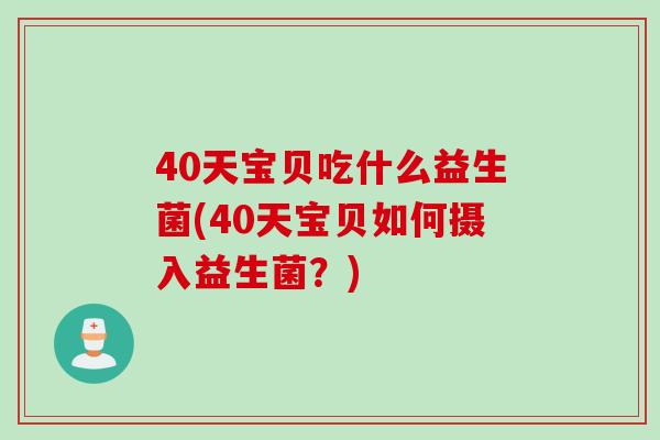 40天宝贝吃什么益生菌(40天宝贝如何摄入益生菌？)
