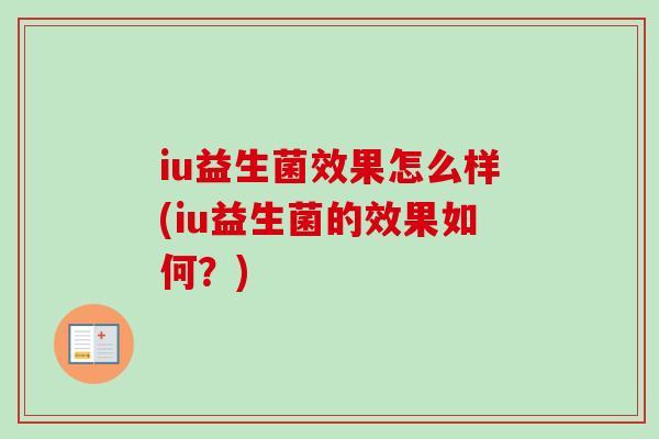 iu益生菌效果怎么样(iu益生菌的效果如何?) iu益生菌效果怎么样(iu益生菌的效果如何?)