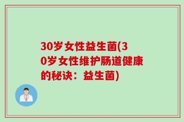 30岁女性益生菌(30岁女性维护肠道健康的秘诀：益生菌)