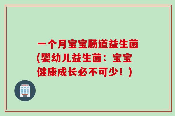 一个月宝宝肠道益生菌(婴幼儿益生菌:宝宝健康成长必不可少!) 一个月宝宝肠道益生菌(婴幼儿益生菌:宝宝健康成长必不可少!)