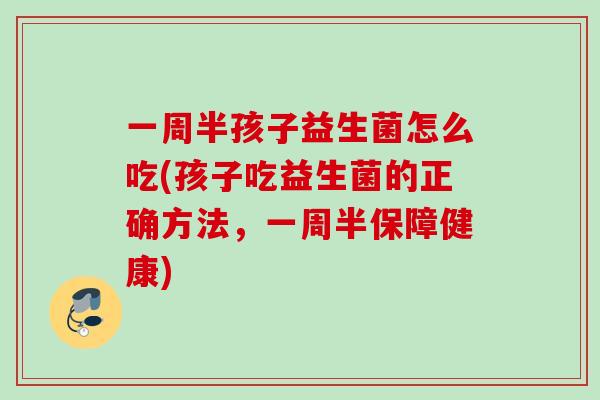 一周半孩子益生菌怎么吃(孩子吃益生菌的正确方法，一周半保障健康)