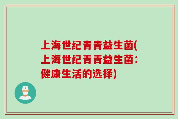 上海世纪青青益生菌(上海世纪青青益生菌：健康生活的选择)