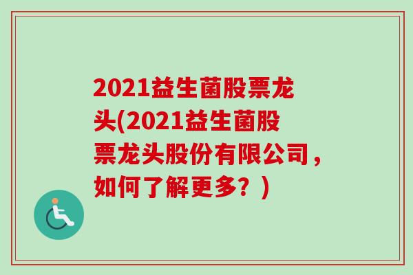 2021益生菌股票龙头(2021益生菌股票龙头股份有限公司，如何了解更多？)