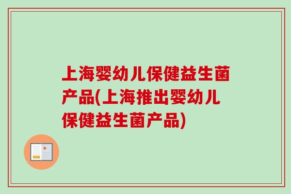 上海婴幼儿保健益生菌产品(上海推出婴幼儿保健益生菌产品)