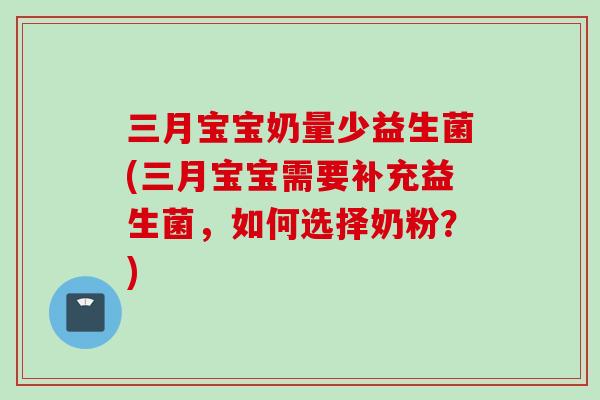 三月宝宝奶量少益生菌(三月宝宝需要补充益生菌，如何选择奶粉？)