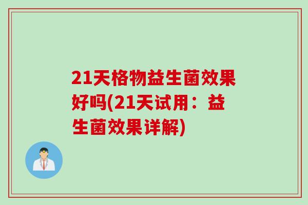 21天格物益生菌效果好吗(21天试用:益生菌效果详解) 21天格物益生菌效果好吗(21天试用:益生菌效果详解)
