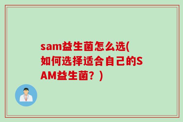 sam益生菌怎么选(如何选择适合自己的SAM益生菌?) sam益生菌怎么选(如何选择适合自己的SAM益生菌?)