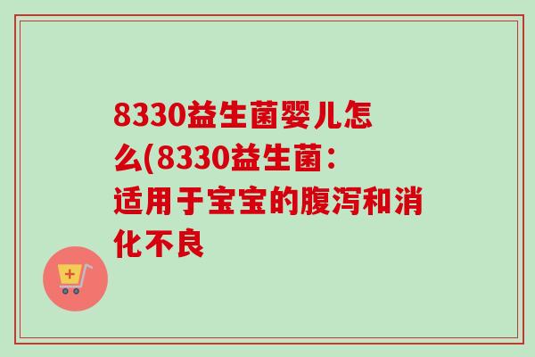 8330益生菌婴儿怎么(8330益生菌:适用于宝宝的和 8330益生菌婴儿怎么(8330益生菌:适用于宝宝的和