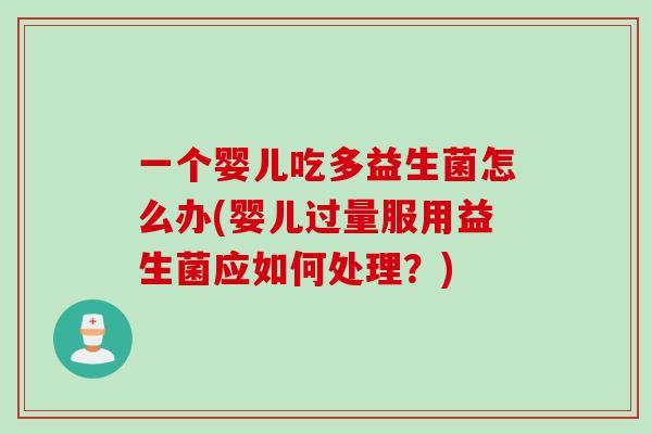 一个婴儿吃多益生菌怎么办(婴儿过量服用益生菌应如何处理?) 一个婴儿吃多益生菌怎么办(婴儿过量服用益生菌应如何处理?)