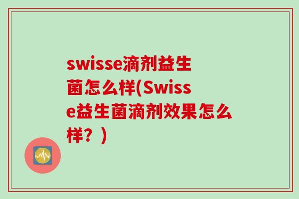 swisse滴剂益生菌怎么样(Swisse益生菌滴剂效果怎么样?) swisse滴剂益生菌怎么样(Swisse益生菌滴剂效果怎么样?)