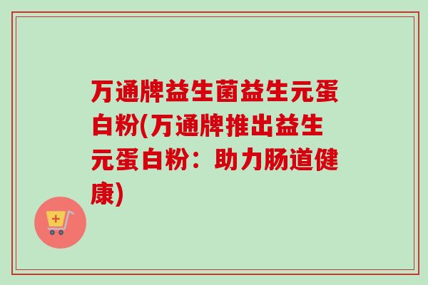 万通牌益生菌益生元蛋白粉(万通牌推出益生元蛋白粉：助力肠道健康)
