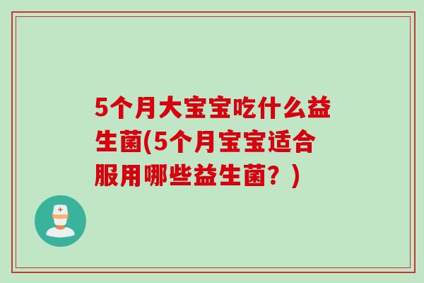 5个月大宝宝吃什么益生菌(5个月宝宝适合服用哪些益生菌？)