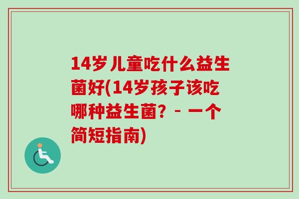 14岁儿童吃什么益生菌好(14岁孩子该吃哪种益生菌？- 一个简短指南)