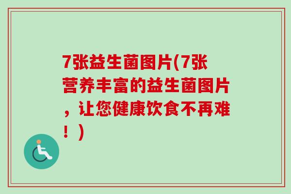 7张益生菌图片(7张营养丰富的益生菌图片，让您健康饮食不再难！)