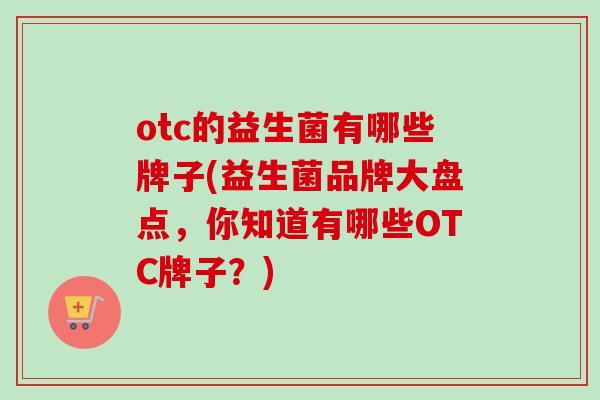 otc的益生菌有哪些牌子(益生菌品牌大盘点，你知道有哪些OTC牌子？)
