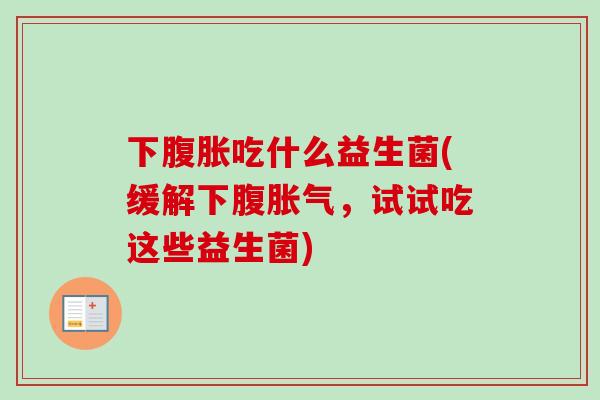 下吃什么益生菌(缓解下腹,试试吃这些益生菌) 下吃什么益生菌(缓解下腹,试试吃这些益生菌)