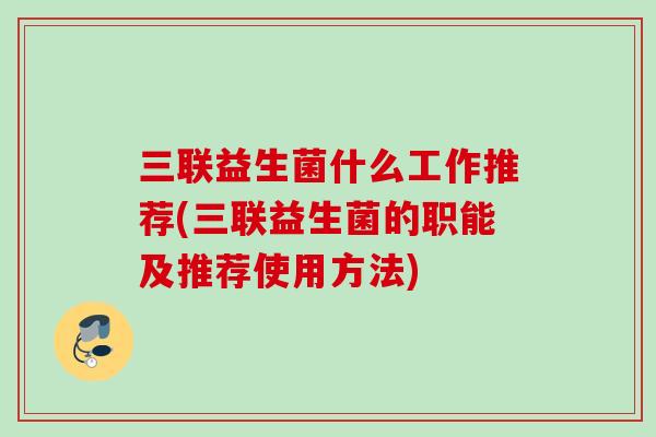 三联益生菌什么工作推荐(三联益生菌的职能及推荐使用方法)