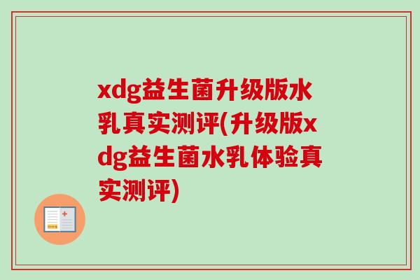 xdg益生菌升级版水乳真实测评(升级版xdg益生菌水乳体验真实测评) xdg益生菌升级版水乳真实测评(升级版xdg益生菌水乳体验真实测评)