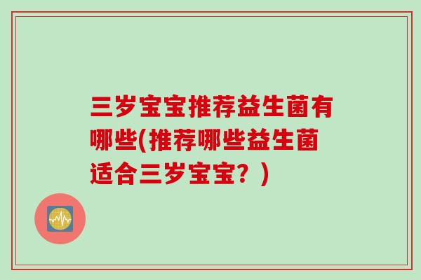 三岁宝宝推荐益生菌有哪些(推荐哪些益生菌适合三岁宝宝？)