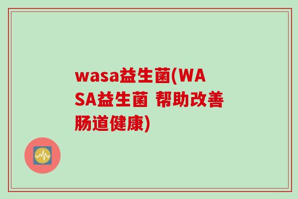 wasa益生菌(WASA益生菌 帮助改善肠道健康) wasa益生菌(WASA益生菌 帮助改善肠道健康)