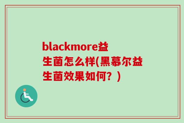 blackmore益生菌怎么样(黑慕尔益生菌效果如何？)