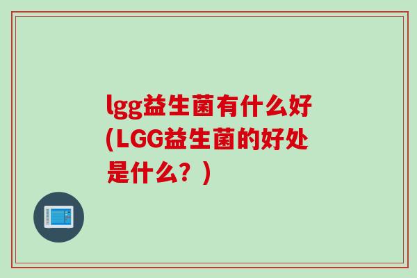 lgg益生菌有什么好(LGG益生菌的好处是什么？)
