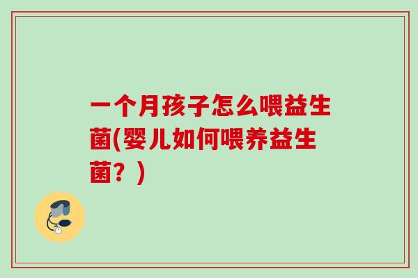 一个月孩子怎么喂益生菌(婴儿如何喂养益生菌?) 一个月孩子怎么喂益生菌(婴儿如何喂养益生菌?)