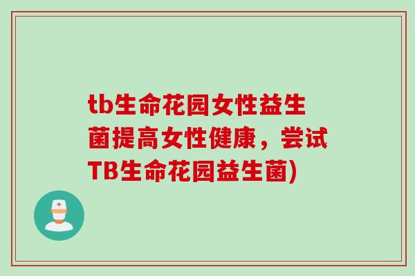 tb生命花园女性益生菌提高女性健康，尝试TB生命花园益生菌)