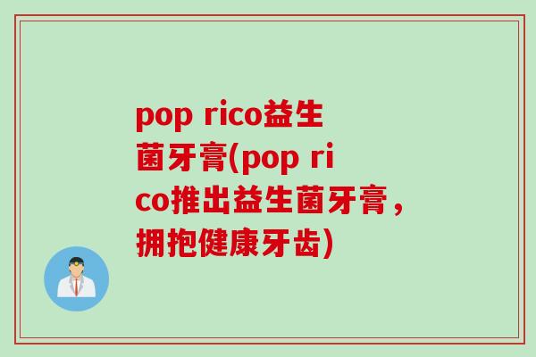 pop rico益生菌牙膏(pop rico推出益生菌牙膏,拥抱健康牙齿) pop rico益生菌牙膏(pop rico推出益生菌牙膏,拥抱健康牙齿)