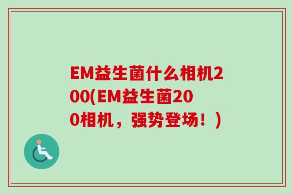 EM益生菌什么相机200(EM益生菌200相机，强势登场！)