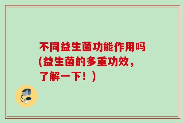 不同益生菌功能作用吗(益生菌的多重功效，了解一下！)